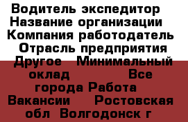 Водитель-экспедитор › Название организации ­ Компания-работодатель › Отрасль предприятия ­ Другое › Минимальный оклад ­ 27 000 - Все города Работа » Вакансии   . Ростовская обл.,Волгодонск г.